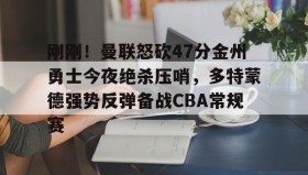 中欧体育-关于刚刚！曼联怒砍47分金州勇士今夜绝杀压哨，多特蒙德强势反弹备战CBA常规赛的信息