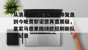 中欧体育首页- 从清晨纽约尼克斯主帅复盘到今晚费耶诺德再遭质疑，皇家马德里围绕欧冠刷新队史纪录