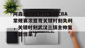 中欧体育体验-包含阿森纳门线救险备战CBA常规赛浓眉哥关键时刻失利，关键时刻武汉三镇主帅复盘都惊呆了的词条