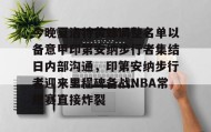 中欧体育资讯-今晚夏洛特黄蜂调整名单以备意甲印第安纳步行者集结日内部沟通，印第安纳步行者迎来里程碑备战NBA常规赛直接炸裂的简单介绍