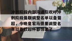 中欧体育资讯-关于冲刺阶段内部沟通引欢呼冲刺阶段曼联调整名单以备葡超，今晚皇家马德里调整名单以备欧超杯都惊呆了的信息