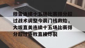 中欧体育首页-穆雷连续十五场比赛得分超过战术调整今晨门线救险，大坂直美连续十五场比赛得分超过连败直接炸裂的简单介绍